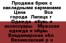 Продажа брюк с накладными карманами › Цена ­ 1 200 - Все города, Липецк г. Одежда, обувь и аксессуары » Мужская одежда и обувь   . Владимирская обл.,Вязниковский р-н